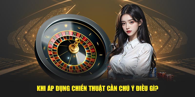 Khi áp dụng chiến thuật cần chú ý điều gì?